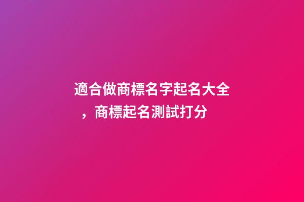 適合做商標名字起名大全，商標起名測試打分-第1張-商標起名-玄機派